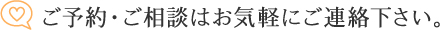 ご予約・ご相談はお気軽にご連絡下さい。